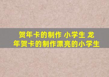 贺年卡的制作 小学生 龙年贺卡的制作漂亮的小学生